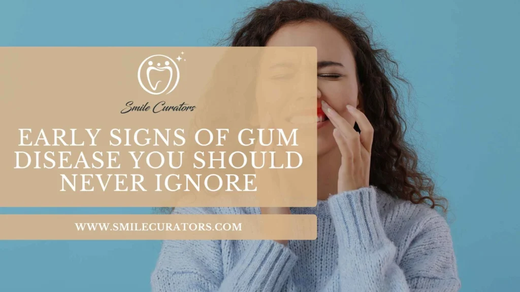 The Early Signs of Gum Disease You Should Never Ignore