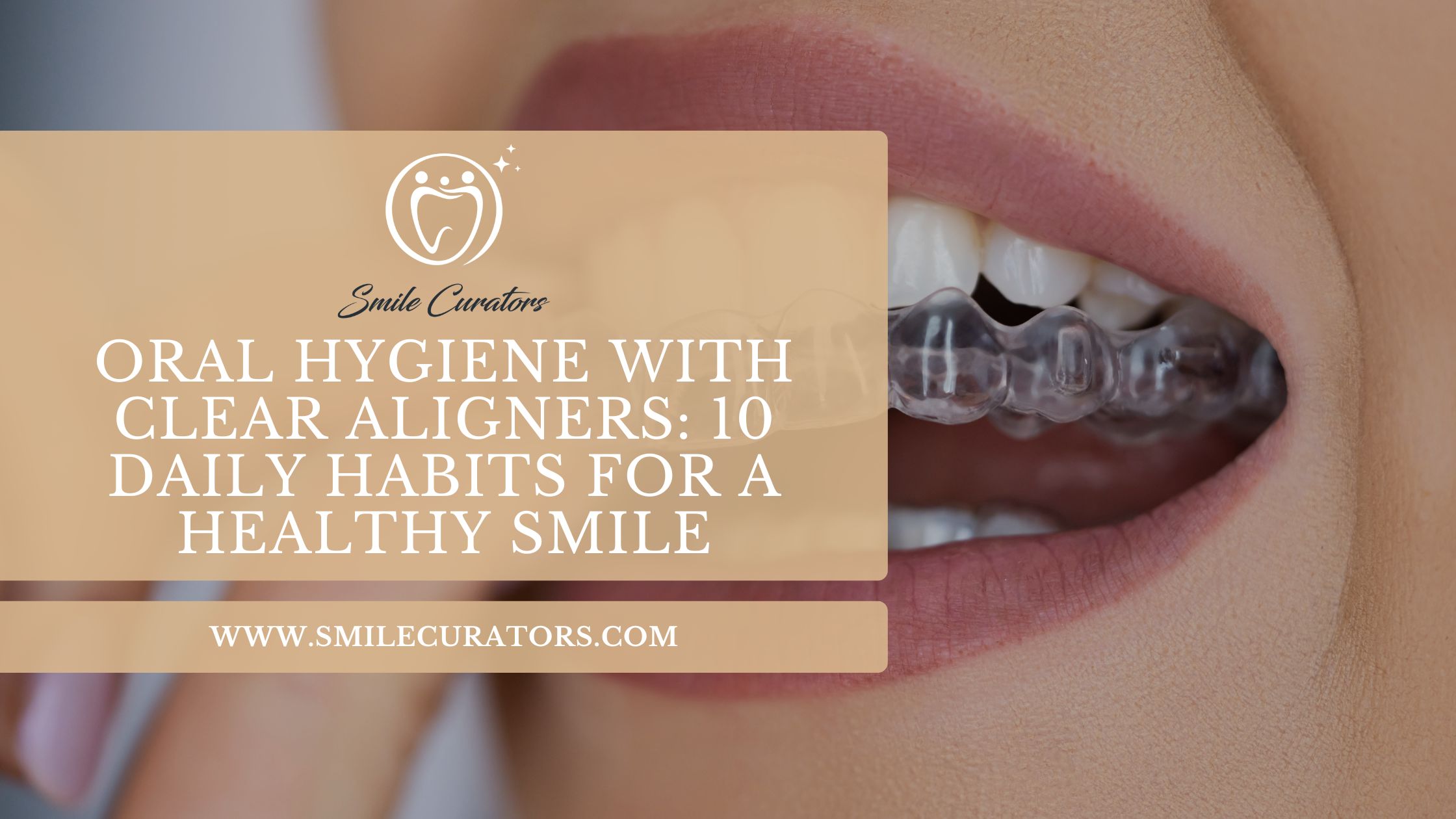 Close-up of a person wearing clear aligners with text about oral hygiene habits for maintaining a healthy smile.