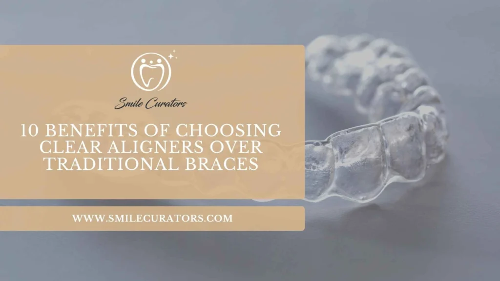 10 benefits of choosing clear aligners over traditional braces